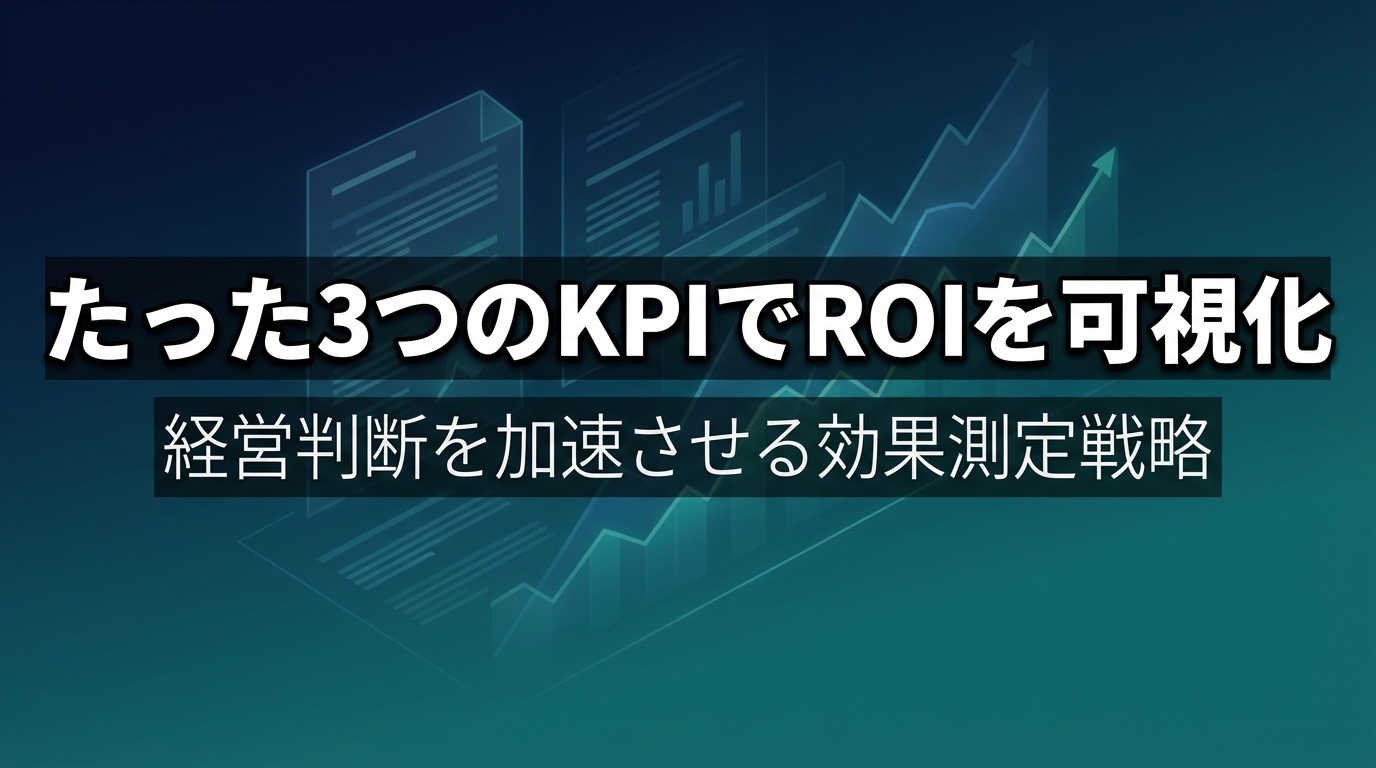 たった3つのKPIでROIを可視化 - 経営判断を加速させる効果測定戦略