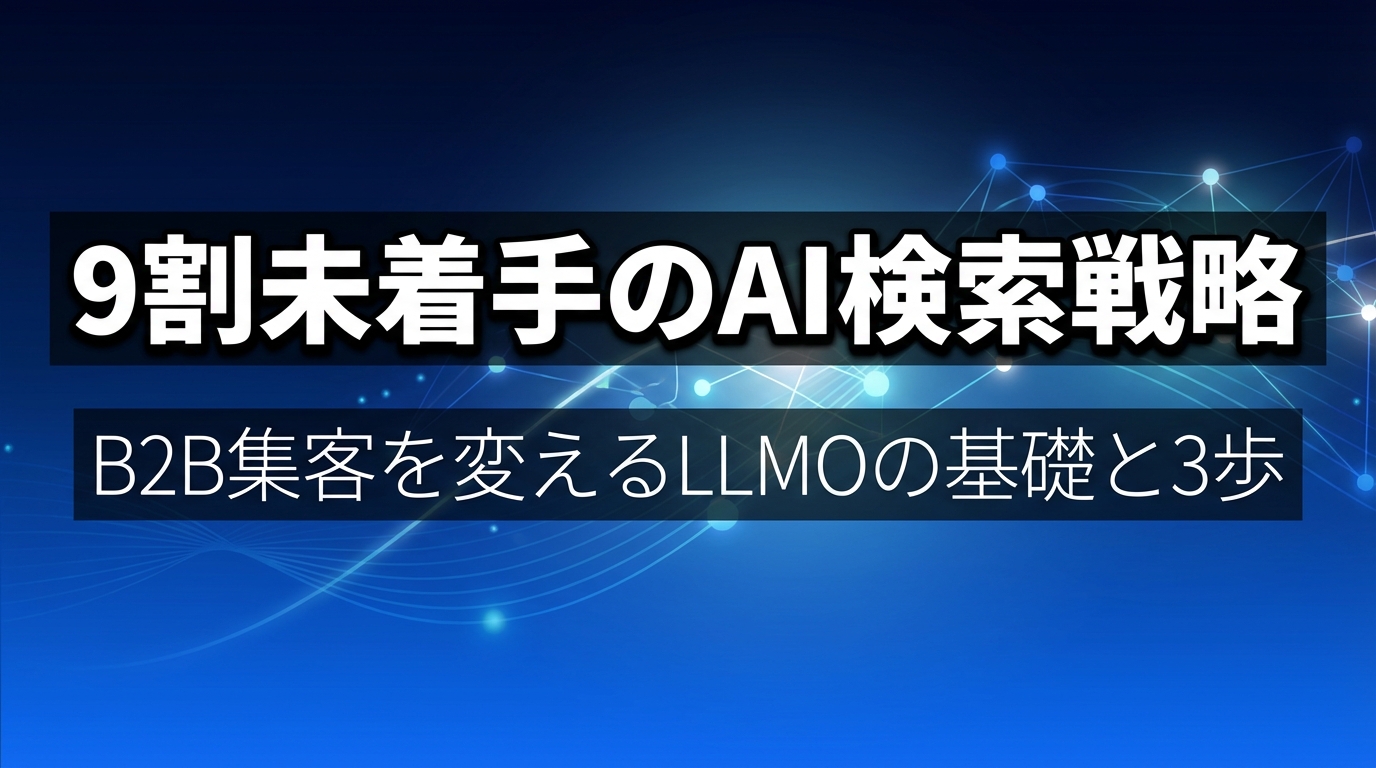 9割未着手のAI検索戦略 - B2B集客を変えるLLMOの基礎と3歩